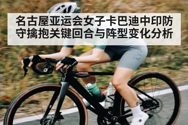 名古屋亚运会女子卡巴迪中印防守擒抱关键回合与阵型变化分析