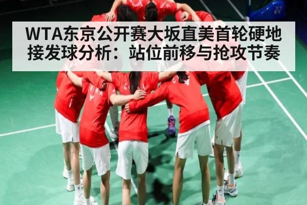 WTA东京公开赛大坂直美首轮硬地接发球分析：站位前移与抢攻节奏