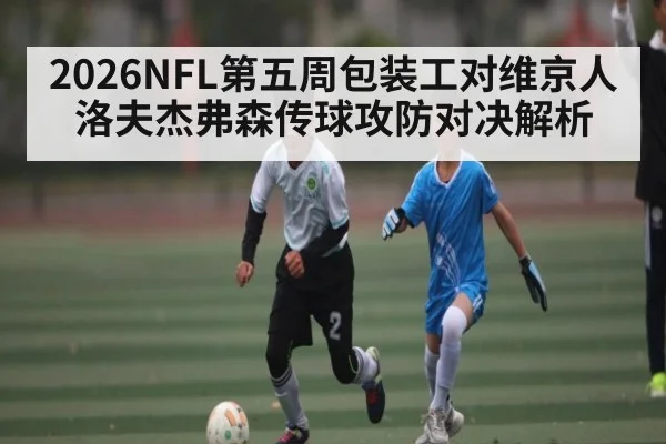 2026NFL第五周包装工对维京人洛夫杰弗森传球攻防对决解析