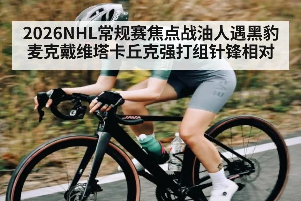 2026NHL常规赛焦点战油人遇黑豹 麦克戴维塔卡丘克强打组针锋相对
