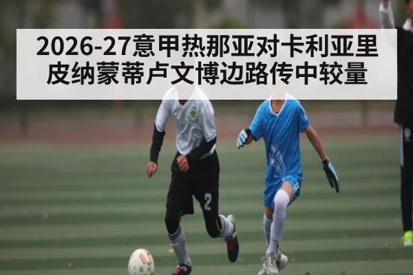 2026-27意甲热那亚对卡利亚里皮纳蒙蒂卢文博边路传中较量
