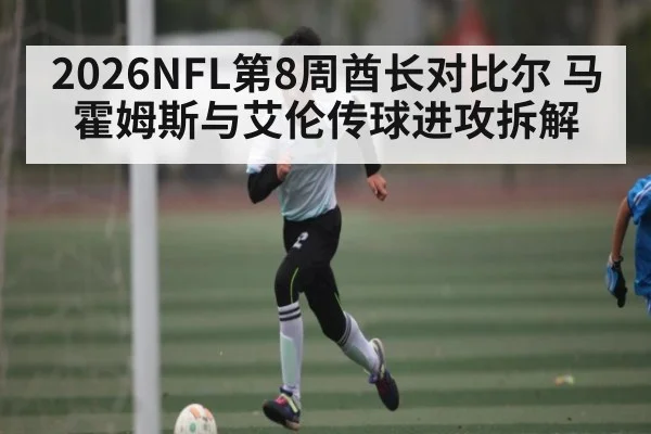 2026NFL第8周酋长对比尔 马霍姆斯与艾伦传球进攻拆解