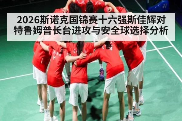 2026斯诺克国锦赛十六强斯佳辉对特鲁姆普长台进攻与安全球选择分析